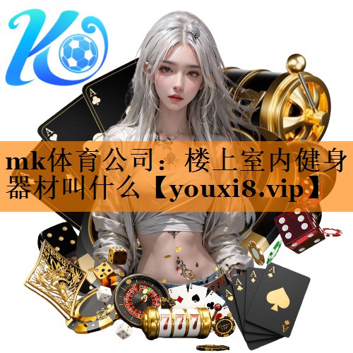 mk体育公司：楼上室内健身器材叫什么