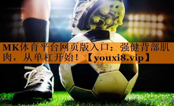 MK体育平台网页版入口：强健背部肌肉，从单杠开始！