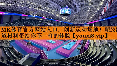 MK体育官方网站入口：创新运动场地！塑胶跑道材料带给你不一样的体验