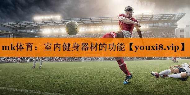 mk体育：室内健身器材的功能
