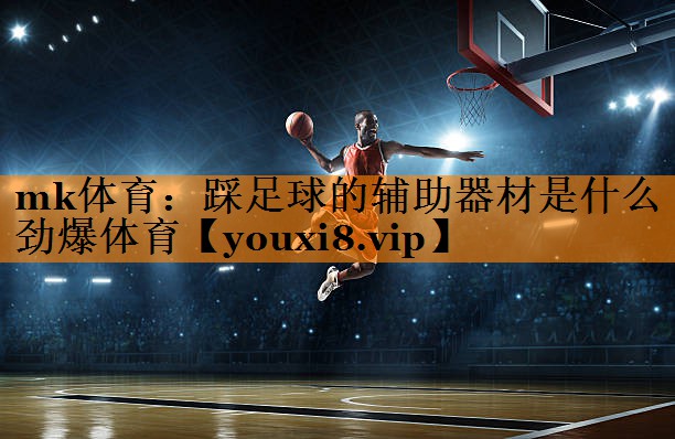 mk体育：踩足球的辅助器材是什么劲爆体育