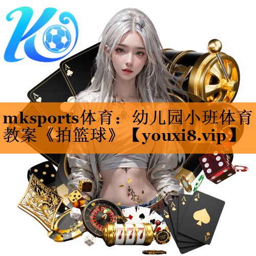 mksports体育：幼儿园小班体育教案《拍篮球》
