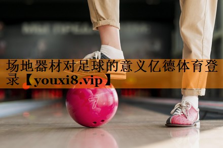场地器材对足球的意义亿德体育登录