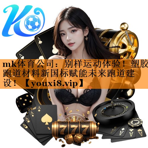mk体育公司：别样运动体验！塑胶跑道材料新国标赋能未来跑道建设！