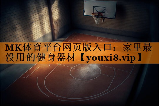 <strong>MK体育平台网页版入口：家里最没用的健身器材</strong>
