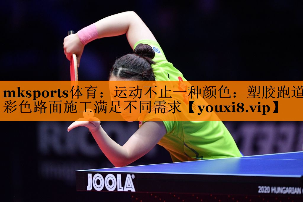 mksports体育：运动不止一种颜色：塑胶跑道彩色路面施工满足不同需求