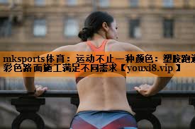 运动不止一种颜色：塑胶跑道彩色路面施工满足不同需求