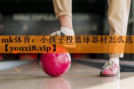 小孩子投篮球器材怎么选